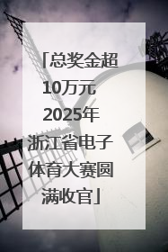 总奖金超10万元 2025年浙江省电子体育大赛圆满收官