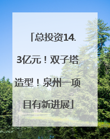 总投资14.3亿元！双子塔造型！泉州一项目有新进展