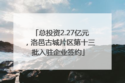 总投资2.27亿元，洛邑古城片区第十三批入驻企业签约