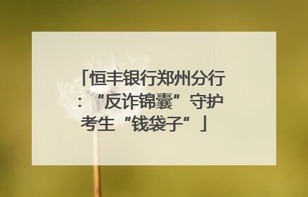 恒丰银行郑州分行：“反诈锦囊”守护考生“钱袋子”