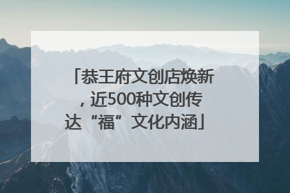恭王府文创店焕新，近500种文创传达“福”文化内涵