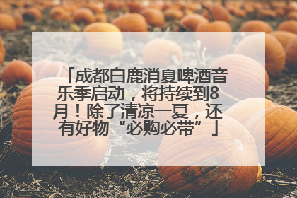 成都白鹿消夏啤酒音乐季启动，将持续到8月！除了清凉一夏，还有好物“必购必带”