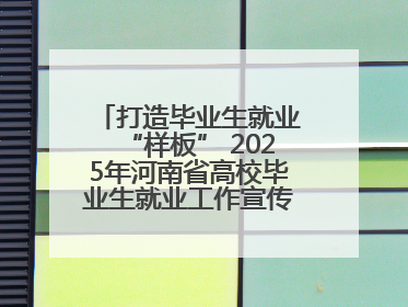 打造毕业生就业“样板” 2025年河南省高校毕业生就业工作宣传月启动