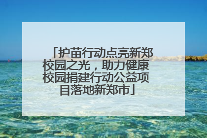 护苗行动点亮新郑校园之光，助力健康校园捐建行动公益项目落地新郑市