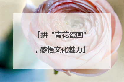 拼“青花瓷画”，感悟文化魅力