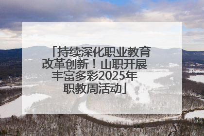 持续深化职业教育改革创新！山职开展丰富多彩2025年职教周活动