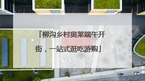 柳沟乡村奥莱端午开街，一站式逛吃游购