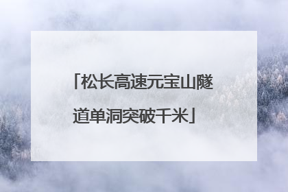 松长高速元宝山隧道单洞突破千米