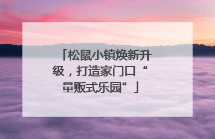 松鼠小镇焕新升级，打造家门口“量贩式乐园”
