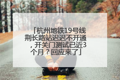 杭州地铁19号线荆长路站迟迟不开通，开关门测试已近3个月？回应来了