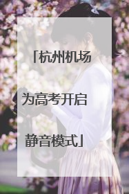 杭州机场为高考开启静音模式