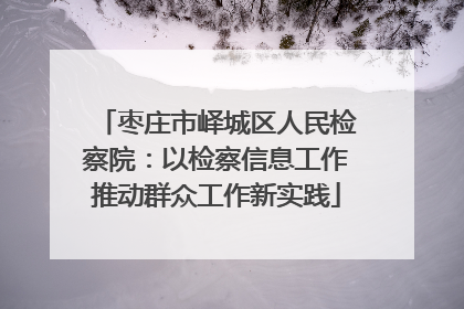 枣庄市峄城区人民检察院：以检察信息工作推动群众工作新实践