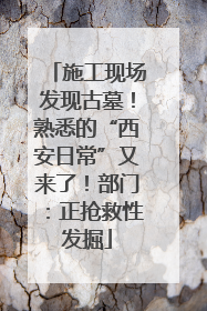施工现场发现古墓！熟悉的“西安日常”又来了！部门：正抢救性发掘