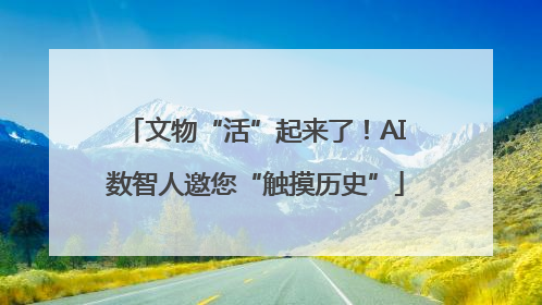 文物“活”起来了！AI数智人邀您“触摸历史”