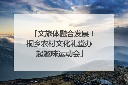 文旅体融合发展！桐乡农村文化礼堂办起趣味运动会