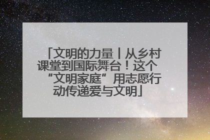 文明的力量丨从乡村课堂到国际舞台！这个“文明家庭”用志愿行动传递爱与文明