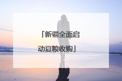 新疆全面启动夏粮收购