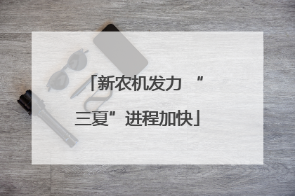 新农机发力 “三夏”进程加快