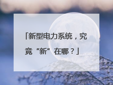 新型电力系统，究竟“新”在哪？
