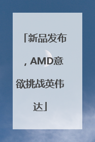 新品发布，AMD意欲挑战英伟达