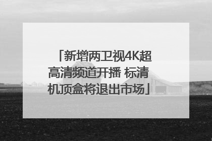 新增两卫视4K超高清频道开播 标清机顶盒将退出市场