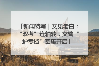 新闻特写｜又见老白：“双考”连轴转，交警“护考档”密集开启
