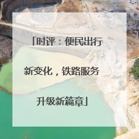 时评：便民出行新变化，铁路服务升级新篇章