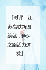 时评：江苏高铁新图绘就，通达之路活力迸发