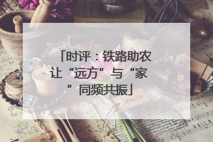 时评：铁路助农让“远方”与“家”同频共振