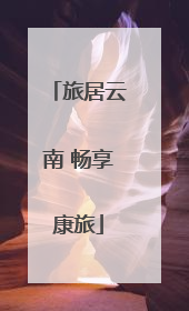旅居云南 畅享康旅