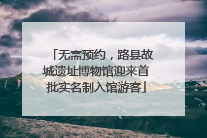 无需预约，路县故城遗址博物馆迎来首批实名制入馆游客