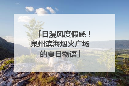 日漫风度假感！泉州滨海烟火广场的夏日物语