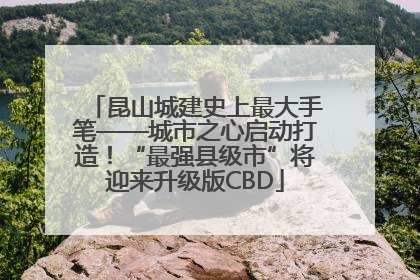 昆山城建史上最大手笔——城市之心启动打造！“最强县级市”将迎来升级版CBD