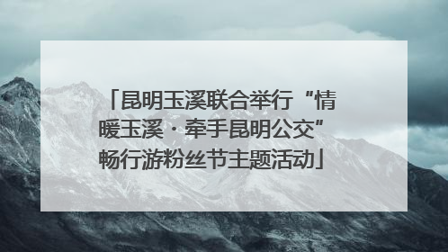 昆明玉溪联合举行“情暖玉溪・牵手昆明公交”畅行游粉丝节主题活动