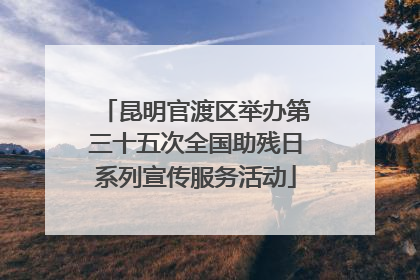 昆明官渡区举办第三十五次全国助残日系列宣传服务活动
