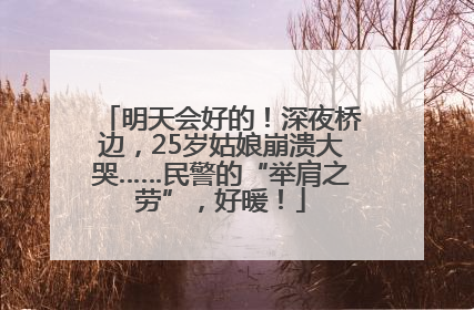 明天会好的！深夜桥边，25岁姑娘崩溃大哭……民警的“举肩之劳”，好暖！