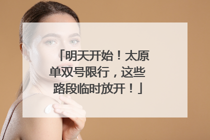 明天开始！太原单双号限行，这些路段临时放开！