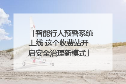 智能行人预警系统上线 这个收费站开启安全治理新模式