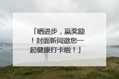晒进步，赢奖励！封面新闻邀您一起健康打卡啦！
