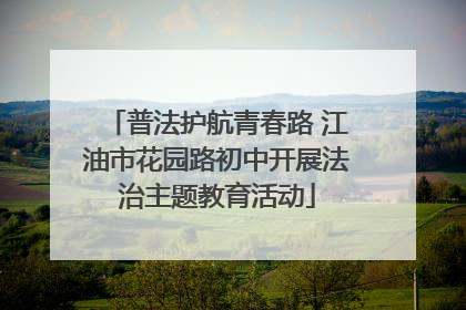普法护航青春路 江油市花园路初中开展法治主题教育活动