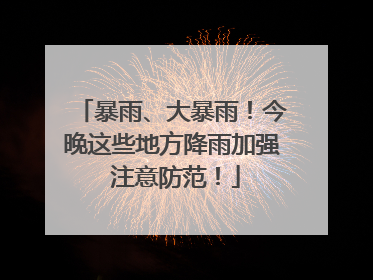 暴雨、大暴雨！今晚这些地方降雨加强 注意防范！