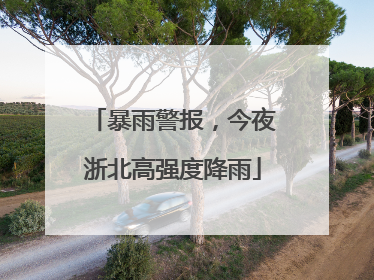 暴雨警报，今夜浙北高强度降雨