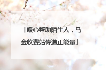 暖心帮助陌生人，马金收费站传递正能量