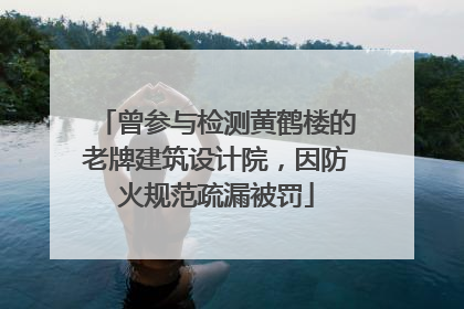 曾参与检测黄鹤楼的老牌建筑设计院，因防火规范疏漏被罚