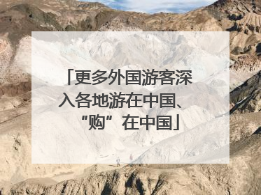 更多外国游客深入各地游在中国、“购”在中国