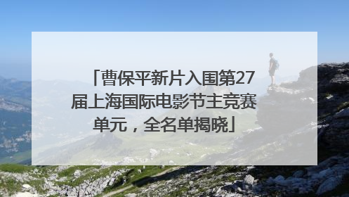 曹保平新片入围第27届上海国际电影节主竞赛单元，全名单揭晓