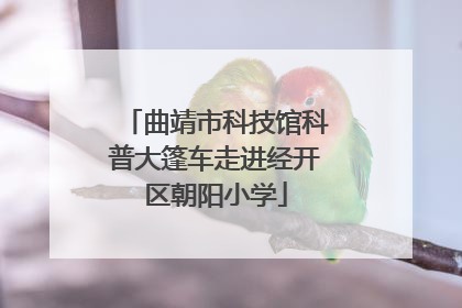 曲靖市科技馆科普大篷车走进经开区朝阳小学