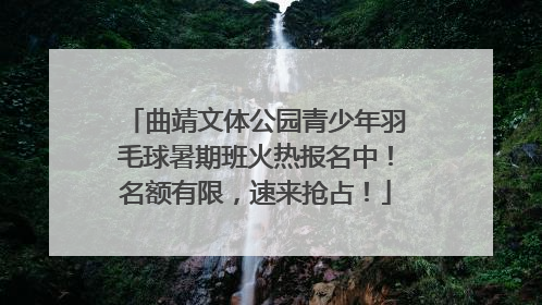曲靖文体公园青少年羽毛球暑期班火热报名中！名额有限，速来抢占！