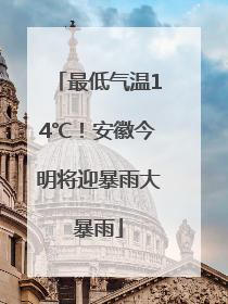 最低气温14℃！安徽今明将迎暴雨大暴雨