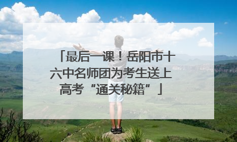 最后一课！岳阳市十六中名师团为考生送上高考“通关秘籍”